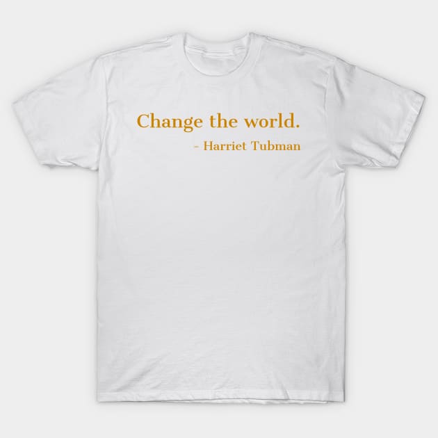 Change The World, Harriet Tubman, Quote, Black History, African American, Black Hero T-Shirt by UrbanLifeApparel